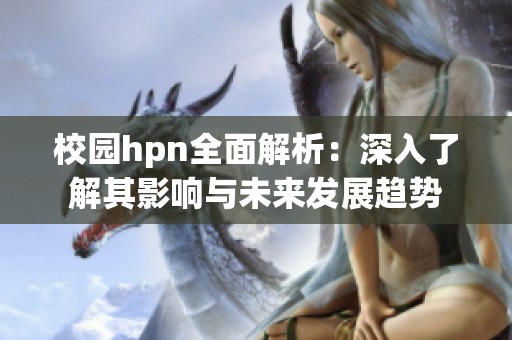 校园hpn全面解析：深入了解其影响与未来发展趋势