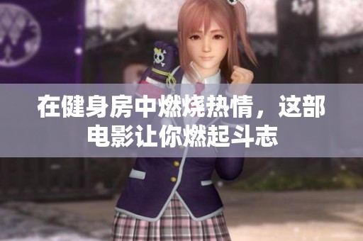 在健身房中燃烧热情，这部电影让你燃起斗志