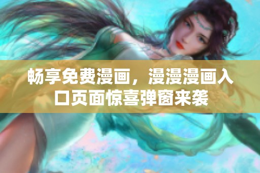 畅享免费漫画，漫漫漫画入口页面惊喜弹窗来袭