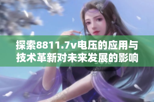 探索8811.7v电压的应用与技术革新对未来发展的影响