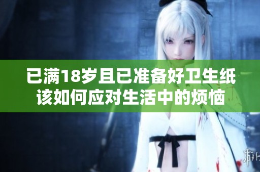 已满18岁且已准备好卫生纸该如何应对生活中的烦恼