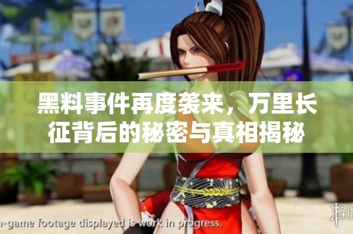 黑料事件再度袭来，万里长征背后的秘密与真相揭秘