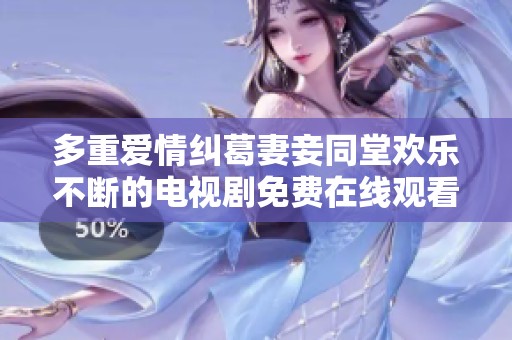 多重爱情纠葛妻妾同堂欢乐不断的电视剧免费在线观看