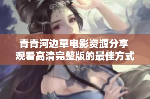 青青河边草电影资源分享 观看高清完整版的最佳方式