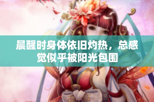 晨醒时身体依旧灼热，总感觉似乎被阳光包围