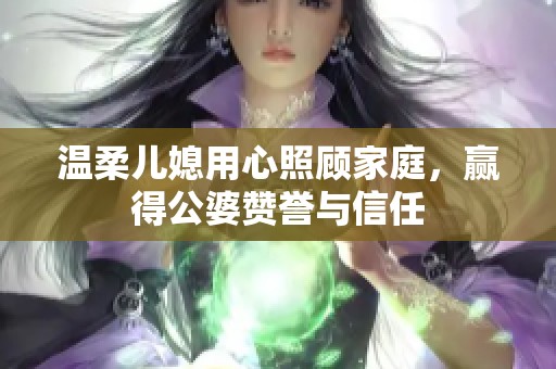 温柔儿媳用心照顾家庭，赢得公婆赞誉与信任