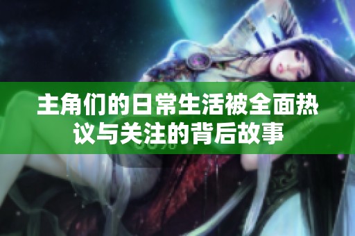 主角们的日常生活被全面热议与关注的背后故事