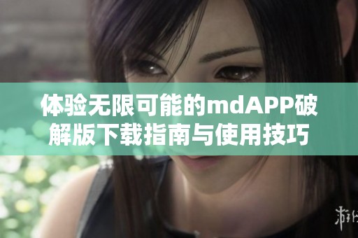 体验无限可能的mdAPP破解版下载指南与使用技巧
