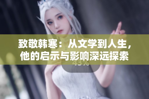 致敬韩寒：从文学到人生，他的启示与影响深远探索