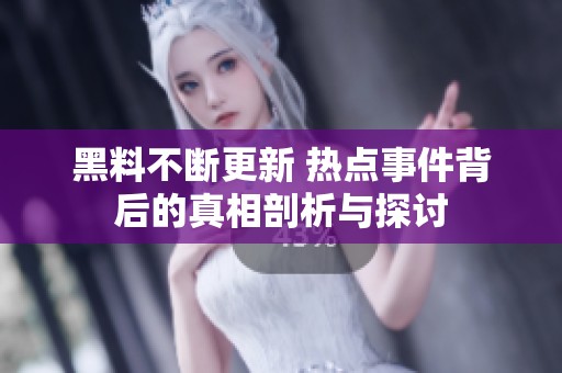 黑料不断更新 热点事件背后的真相剖析与探讨