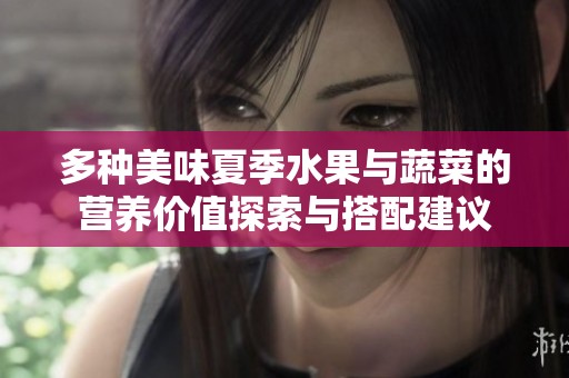 多种美味夏季水果与蔬菜的营养价值探索与搭配建议