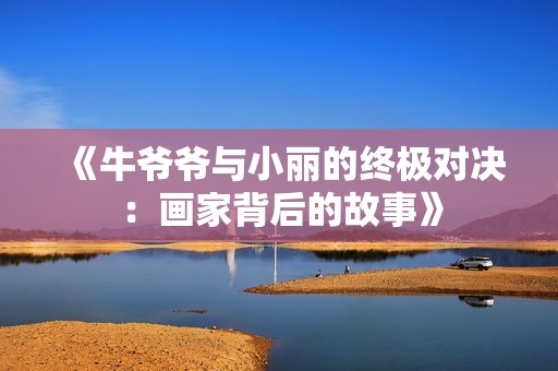《牛爷爷与小丽的终极对决：画家背后的故事》