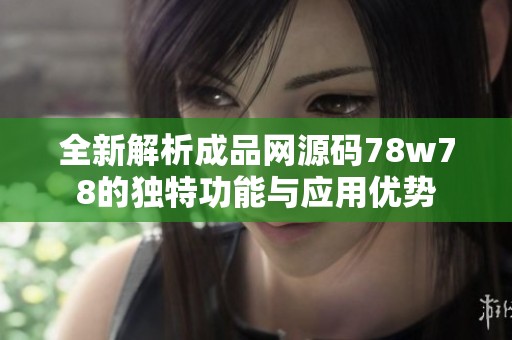 全新解析成品网源码78w78的独特功能与应用优势
