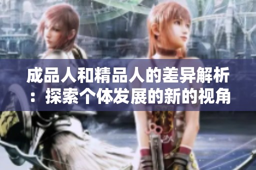 成品人和精品人的差异解析：探索个体发展的新的视角