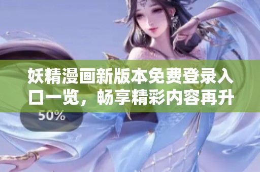 妖精漫画新版本免费登录入口一览，畅享精彩内容再升级