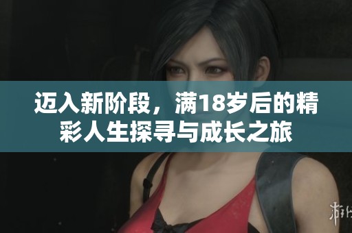 迈入新阶段，满18岁后的精彩人生探寻与成长之旅