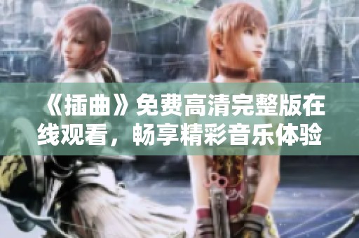 《插曲》免费高清完整版在线观看，畅享精彩音乐体验与情感共鸣