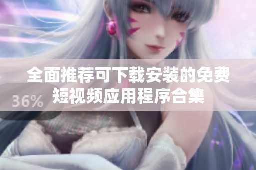 全面推荐可下载安装的免费短视频应用程序合集
