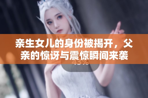 亲生女儿的身份被揭开，父亲的惊讶与震惊瞬间来袭