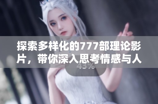 探索多样化的777部理论影片，带你深入思考情感与人性