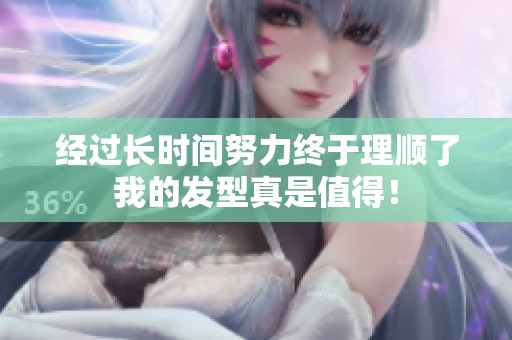 经过长时间努力终于理顺了我的发型真是值得！