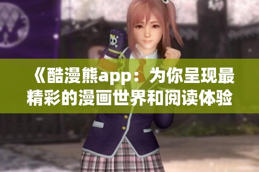 《酷漫熊app：为你呈现最精彩的漫画世界和阅读体验》