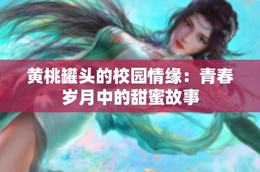 黄桃罐头的校园情缘：青春岁月中的甜蜜故事