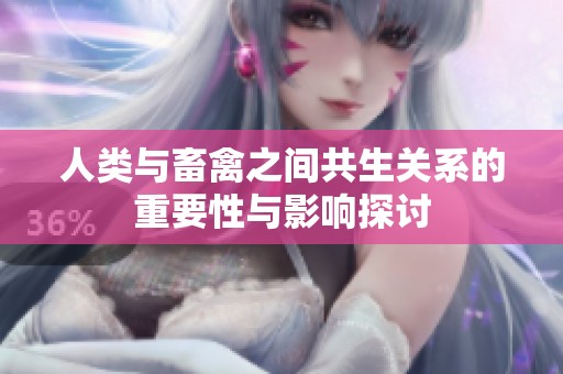 人类与畜禽之间共生关系的重要性与影响探讨