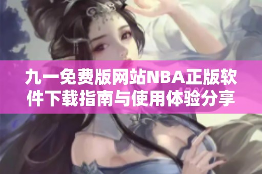 九一免费版网站NBA正版软件下载指南与使用体验分享