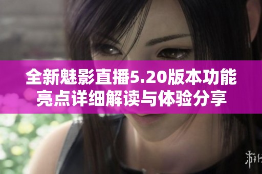 全新魅影直播5.20版本功能亮点详细解读与体验分享