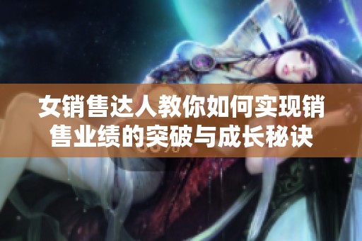 女销售达人教你如何实现销售业绩的突破与成长秘诀