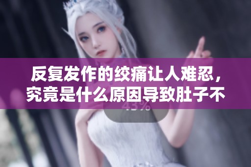 反复发作的绞痛让人难忍，究竟是什么原因导致肚子不适