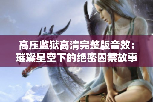 高压监狱高清完整版音效：璀璨星空下的绝密囚禁故事