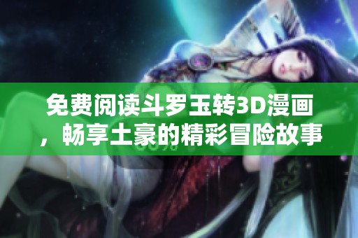 免费阅读斗罗玉转3D漫画，畅享土豪的精彩冒险故事