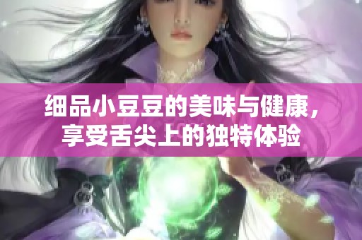 细品小豆豆的美味与健康，享受舌尖上的独特体验