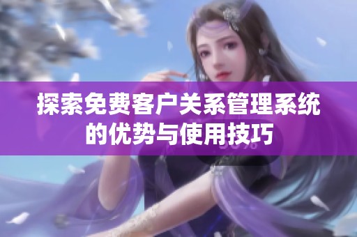 探索免费客户关系管理系统的优势与使用技巧