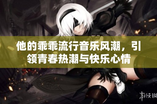 他的乖乖流行音乐风潮，引领青春热潮与快乐心情
