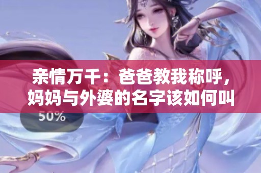亲情万千：爸爸教我称呼，妈妈与外婆的名字该如何叫呢