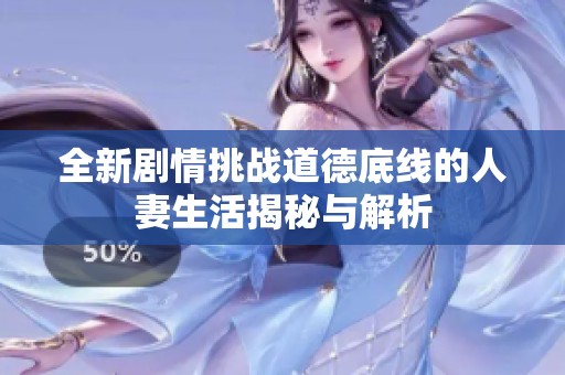 全新剧情挑战道德底线的人妻生活揭秘与解析