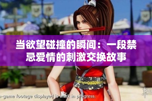当欲望碰撞的瞬间：一段禁忌爱情的刺激交换故事