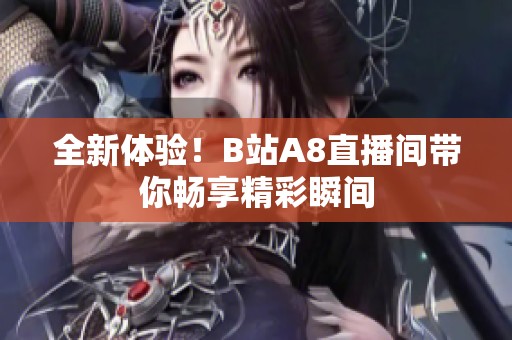全新体验！B站A8直播间带你畅享精彩瞬间