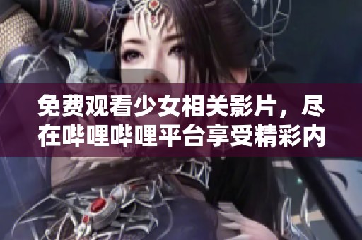 免费观看少女相关影片，尽在哔哩哔哩平台享受精彩内容