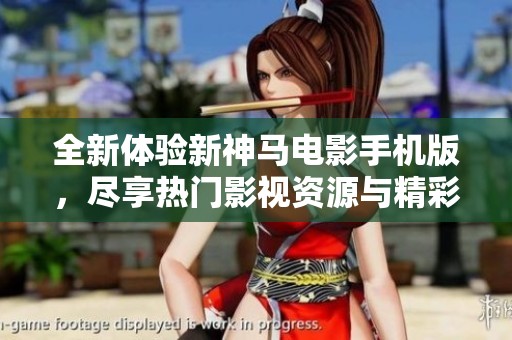 全新体验新神马电影手机版，尽享热门影视资源与精彩内容