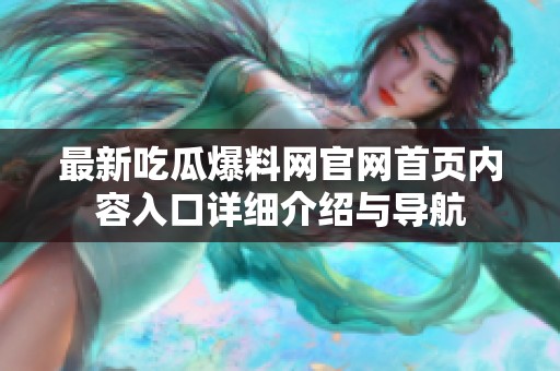 最新吃瓜爆料网官网首页内容入口详细介绍与导航