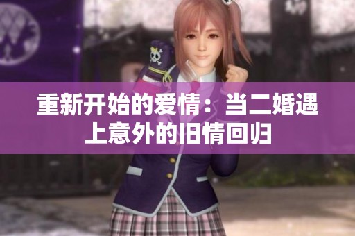 重新开始的爱情：当二婚遇上意外的旧情回归