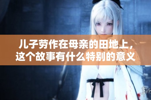 儿子劳作在母亲的田地上，这个故事有什么特别的意义？