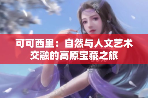 可可西里：自然与人文艺术交融的高原宝藏之旅
