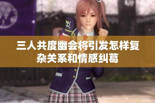 三人共度幽会将引发怎样复杂关系和情感纠葛