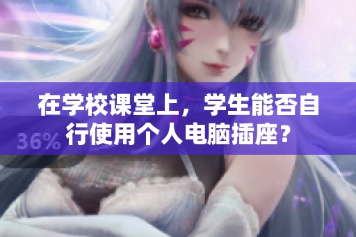 在学校课堂上，学生能否自行使用个人电脑插座？