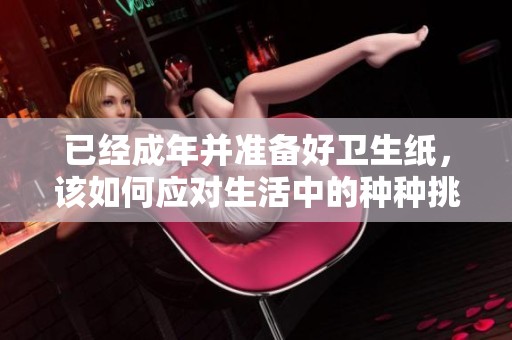 已经成年并准备好卫生纸，该如何应对生活中的种种挑战